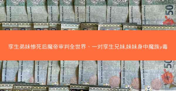 孪生弟妹惨死后魔帝审判全世界、一对孪生兄妹,妹妹身中魔族y毒 孪生弟妹惨死后魔帝审判全世界、一对孪生兄妹,妹妹身中魔族y毒
