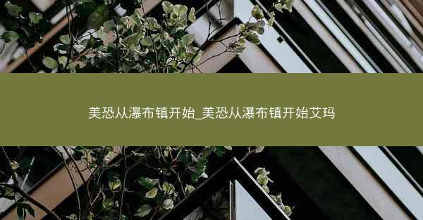 美恐从瀑布镇开始_美恐从瀑布镇开始艾玛