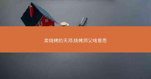 卖烧烤的天师,烧烤师父啥意思 卖烧烤的天师,烧烤师父啥意思