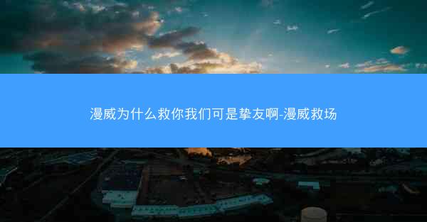 漫威为什么救你我们可是挚友啊-漫威救场 漫威为什么救你我们可是挚友啊-漫威救场