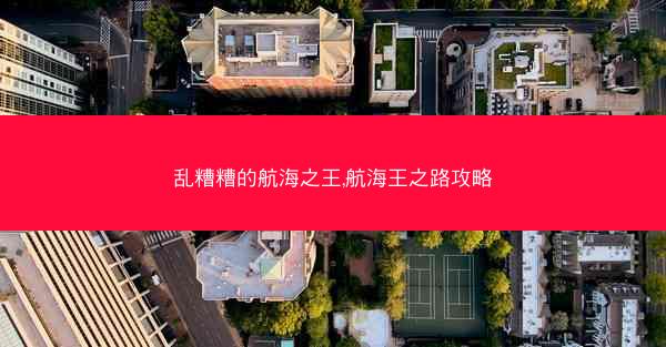 乱糟糟的航海之王,航海王之路攻略