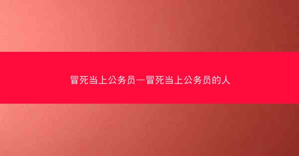 冒死当上公务员—冒死当上公务员的人