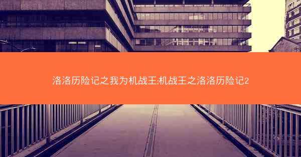洛洛历险记之我为机战王;机战王之洛洛历险记2