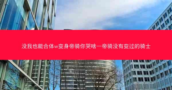 没我也能合体w变身帝骑你哭啥—帝骑没有变过的骑士