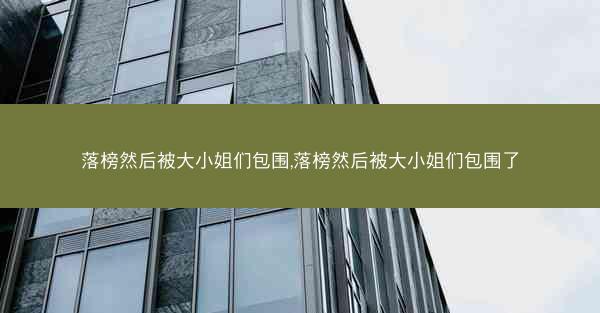 落榜然后被大小姐们包围,落榜然后被大小姐们包围了