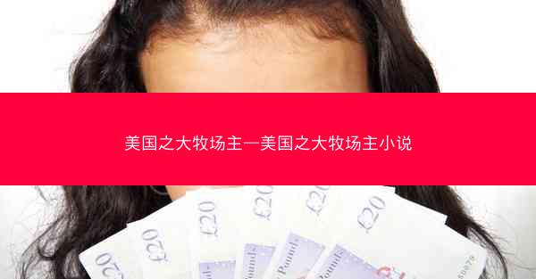 美国之大牧场主—美国之大牧场主小说