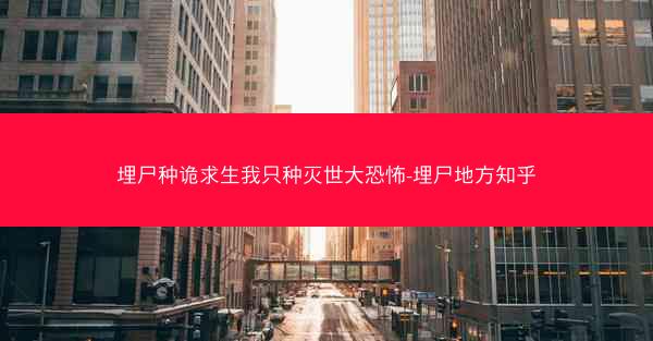 埋尸种诡求生我只种灭世大恐怖-埋尸地方知乎 埋尸种诡求生我只种灭世大恐怖-埋尸地方知乎
