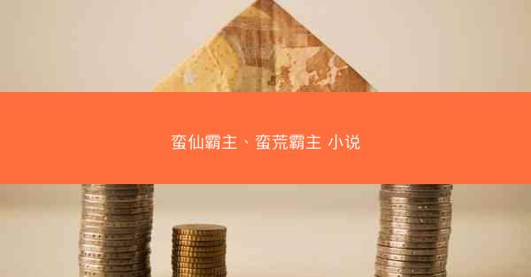 蛮仙霸主、蛮荒霸主 小说