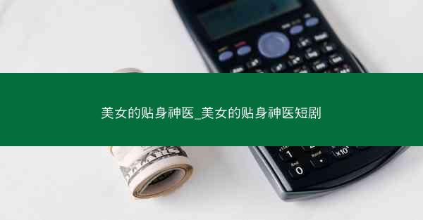 美女的贴身神医_美女的贴身神医短剧