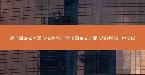 律师霸凌者无罪我送他死刑;律师霸凌者无罪我送他死刑 中文网