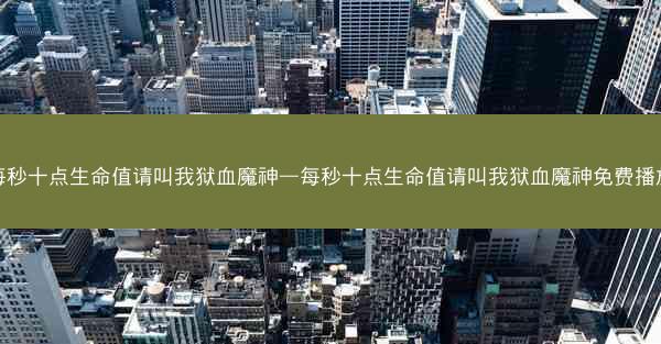 每秒十点生命值请叫我狱血魔神—每秒十点生命值请叫我狱血魔神免费播放