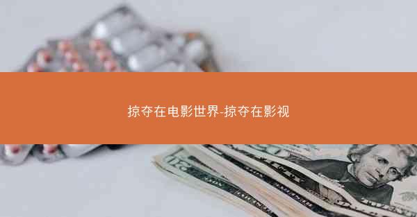 掠夺在电影世界-掠夺在影视 掠夺在电影世界-掠夺在影视