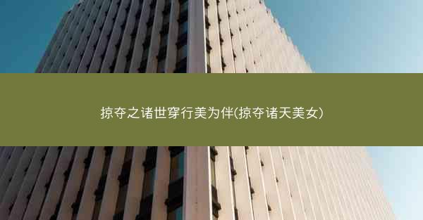 掠夺之诸世穿行美为伴(掠夺诸天美女)