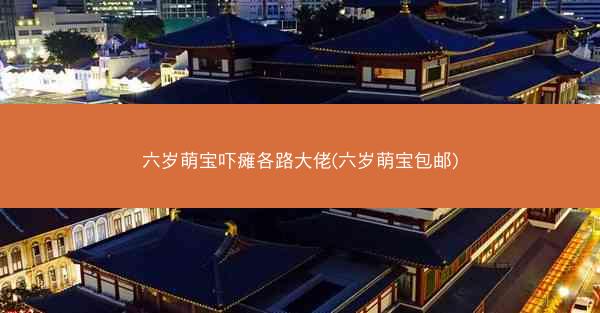 六岁萌宝吓瘫各路大佬(六岁萌宝包邮)