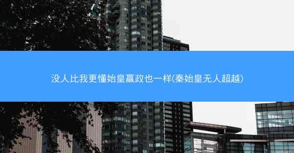 没人比我更懂始皇嬴政也一样(秦始皇无人超越)