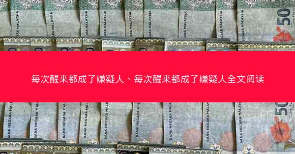 每次醒来都成了嫌疑人、每次醒来都成了嫌疑人全文阅读