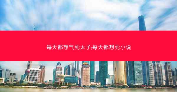 每天都想气死太子;每天都想死小说 每天都想气死太子;每天都想死小说