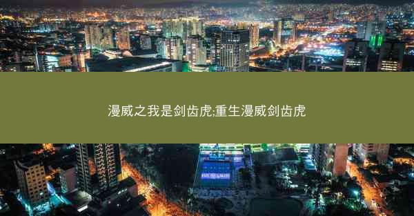 漫威之我是剑齿虎;重生漫威剑齿虎