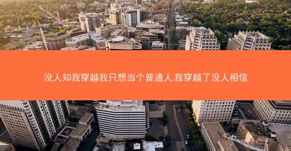 没人知我穿越我只想当个普通人,我穿越了没人相信