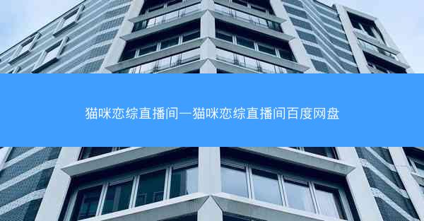 猫咪恋综直播间—猫咪恋综直播间百度网盘