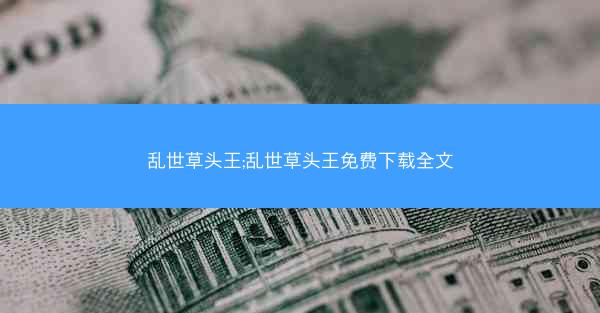 乱世草头王;乱世草头王免费下载全文
