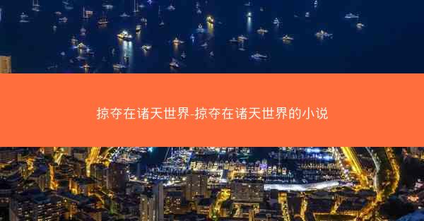 掠夺在诸天世界-掠夺在诸天世界的小说
