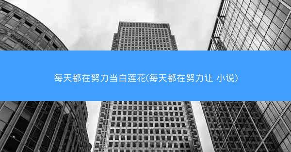 每天都在努力当白莲花(每天都在努力让 小说) 每天都在努力当白莲花(每天都在努力让 小说)