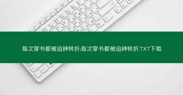 每次穿书都被迫神转折;每次穿书都被迫神转折.TXT下载