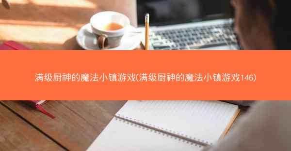 满级厨神的魔法小镇游戏(满级厨神的魔法小镇游戏146) 满级厨神的魔法小镇游戏(满级厨神的魔法小镇游戏146)