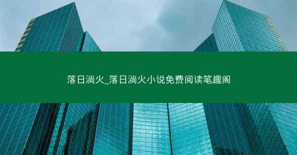 落日淌火_落日淌火小说免费阅读笔趣阁