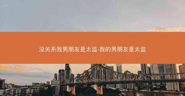 没关系我男朋友是太监-我的男朋友是太监