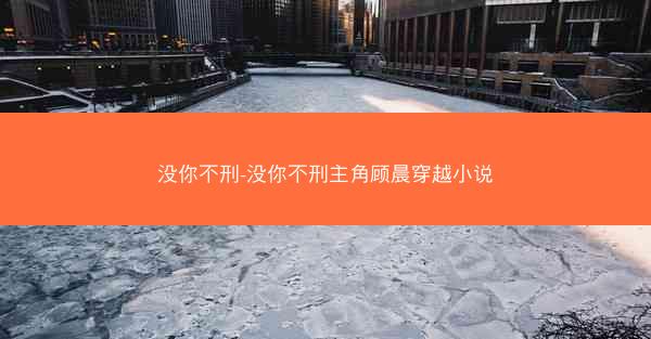 没你不刑-没你不刑主角顾晨穿越小说