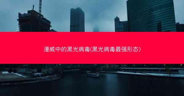 漫威中的黑光病毒(黑光病毒最强形态)