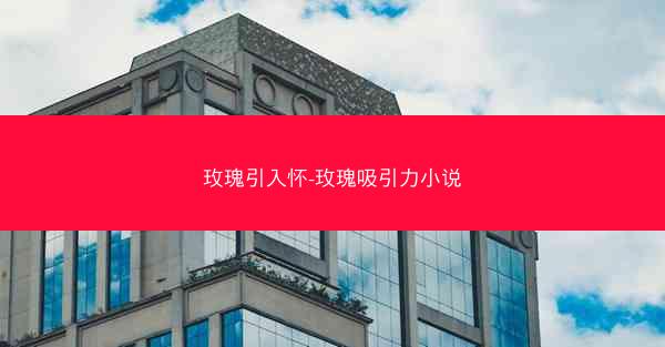 玫瑰引入怀-玫瑰吸引力小说