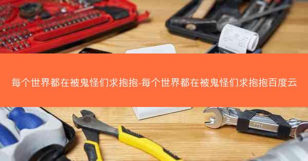 每个世界都在被鬼怪们求抱抱-每个世界都在被鬼怪们求抱抱百度云