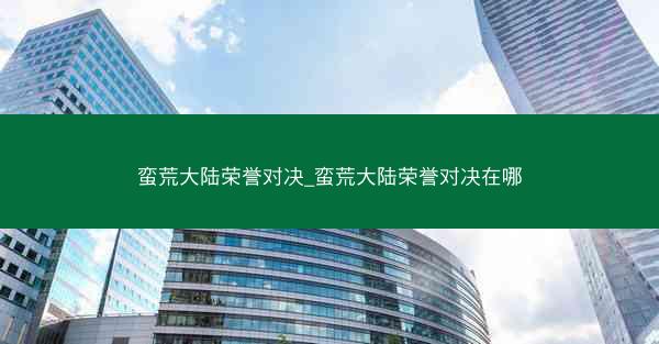 蛮荒大陆荣誉对决_蛮荒大陆荣誉对决在哪