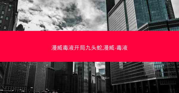 漫威毒液开局九头蛇,漫威-毒液