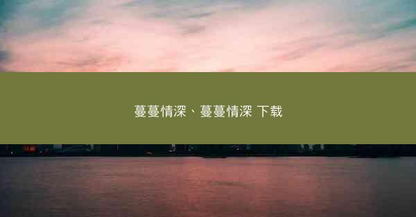 蔓蔓情深、蔓蔓情深 下载