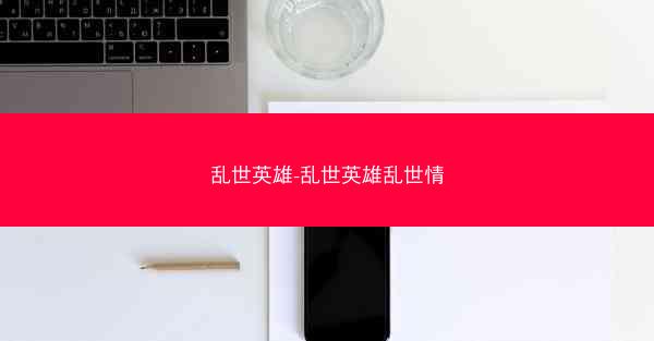 乱世英雄-乱世英雄乱世情