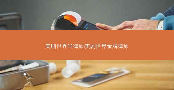 美剧世界当律师;美剧世界金牌律师