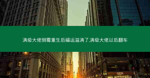 满级大佬倒霉重生后福运溢满了,满级大佬以后翻车 满级大佬倒霉重生后福运溢满了,满级大佬以后翻车