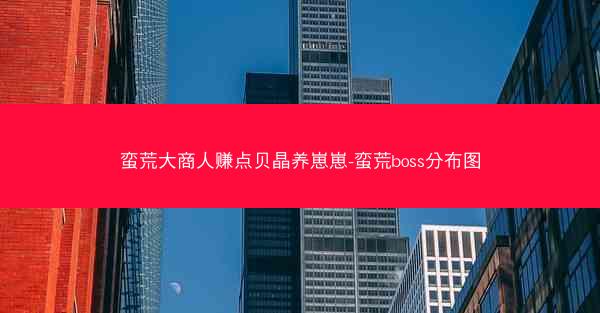 蛮荒大商人赚点贝晶养崽崽-蛮荒boss分布图