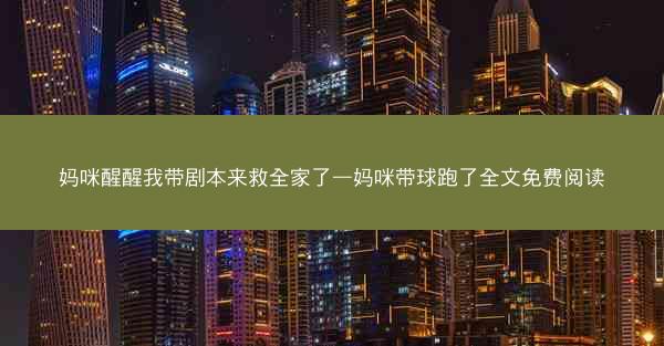 妈咪醒醒我带剧本来救全家了—妈咪带球跑了全文免费阅读 妈咪醒醒我带剧本来救全家了—妈咪带球跑了全文免费阅读
