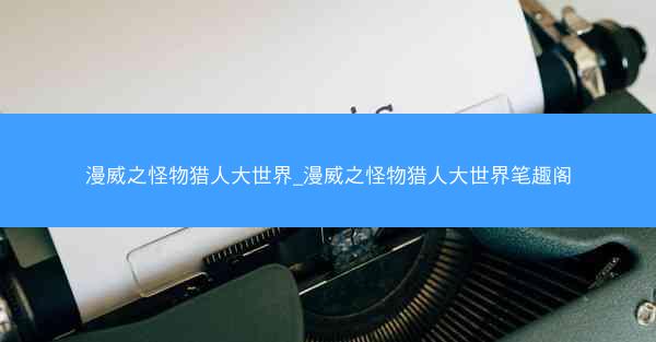 漫威之怪物猎人大世界_漫威之怪物猎人大世界笔趣阁