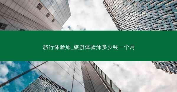 旅行体验师_旅游体验师多少钱一个月 旅行体验师_旅游体验师多少钱一个月