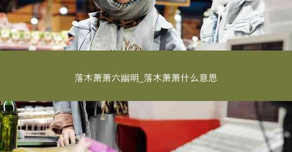落木萧萧六幽明_落木萧萧什么意思