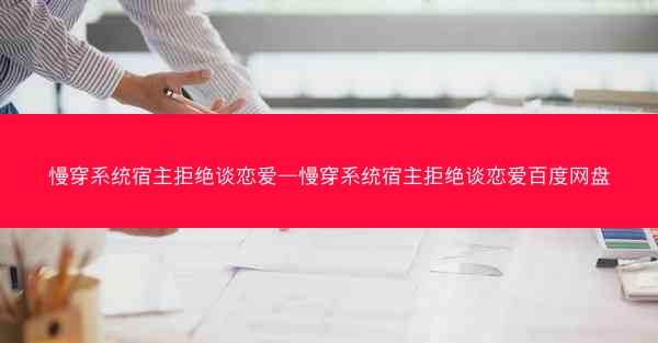 慢穿系统宿主拒绝谈恋爱—慢穿系统宿主拒绝谈恋爱百度网盘