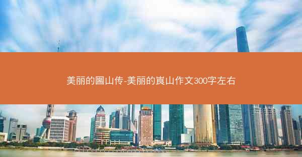 美丽的圌山传-美丽的崀山作文300字左右
