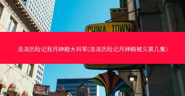 洛洛历险记我月神殿大将军(洛洛历险记月神殿被灭第几集)