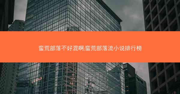 蛮荒部落不好混啊;蛮荒部落流小说排行榜